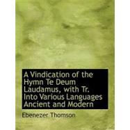A Vindication of the Hymn Te Deum Laudamus, With Translation into Various Languages Ancient and Modern by Thomson, Ebenezer, 9780554628196
