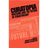 Curatopia Museums and the future of curatorship by Schorch, Philipp; McCarthy, Conal, 9781526118196