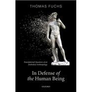 In Defence of the Human Being Foundational Questions of an Embodied Anthropology by Fuchs, Thomas, 9780192898197