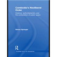 Cambodia's Neoliberal Order: Violence, Authoritarianism, and the Contestation of Public Space by Springer; Simon, 9780415568197