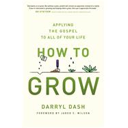 How to Grow Applying the Gospel to All of Your Life by Dash, Darryl; Wilson, Jared C, 9780802418197