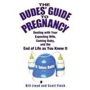 The Dudes' Guide to Pregnancy Dealing with Your Expecting Wife, Coming Baby, and the End of Life as You Knew It by Lloyd, Bill; Finch, Scott, 9780446178198