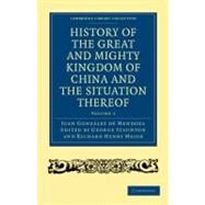 History of the Great and Mighty Kingdom of China and the Situation Thereof by De Mendoza, Juan Gonzalez; Staunton, George; Major, Richard Henry, 9781108008198