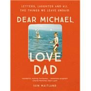 Dear Michael, Love Dad Letters, laughter and all the things we leave unsaid. by Maitland, Iain, 9781473638198