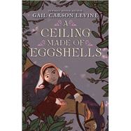 A Ceiling Made of Eggshells by Levine, Gail Carson, 9780062878199