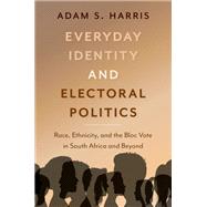 Everyday Identity and Electoral Politics Race, Ethnicity, and the Bloc Vote in South Africa and Beyond by Harris, Adam S., 9780197638200