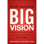 Small Business, Big Vision Lessons on How to Dominate Your Market from Self-Made Entrepreneurs Who Did it Right by Toren, Matthew; Toren, Adam, 9781118018200