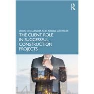 The Client Role in Successful Construction Projects by Challender; Jason, 9781138058200