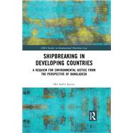 Shipbreaking in Developing Countries: A Requiem for Environmental Justice from the Perspective of Bangladesh by Karim; Saiful, 9781138818200
