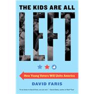 The Kids Are All Left How Young Voters Will Unite America by Faris, David, 9781612198200