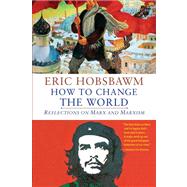 How to Change the World : Reflections on Marx and Marxism by Hobsbawm, Eric, 9780300188202
