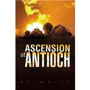 Ascension at Antioch by White, R. C., 9781436338202