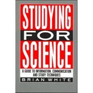 Studying for Science: A Guide to Information, Communication and Study Techniques by White,E.B., 9780419148203