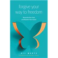 Forgive Your Way to Freedom Reconcile Your Past and Reclaim Your Future by Mertz, Gil; Barna, George, 9780802418203
