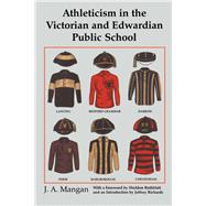 Athleticism in the Victorian and Edwardian Public School: The Emergence and Consolidation of an Educational Ideology by Mangan,J. A., 9781138408203