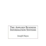 The Applied Business Information Systems by Hayes, Joseph A.; London College of Information Technology, 9781508458203