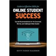 Guide to Effective Skills for Online Student Success Tips and Recommendations for the Concerned, Worried, and Challenged Online Student by Blackmon, Betty Parker, 9781098358204