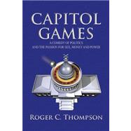 Capitol Games: A Comedy of Politics and the Passion for Sex, Money and Power by Thompson, Roger C., 9781436318204