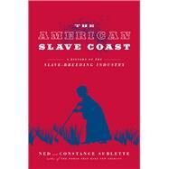The American Slave Coast A History of the Slave-Breeding Industry by Sublette, Ned; Sublette, Constance, 9781613748206