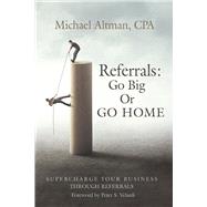 Referrals Go Big or Go Home by Altman CPA, Michael, 9798350908206