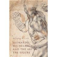 Leonardo, Michelangelo, and the Art of the Figure by Cole, Michael W., 9780300208207