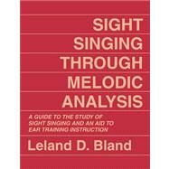 Sight Singing Through Melodic Analysis A Guide to the Study of Sight Singing and an Aid to Ear Training Instruction by Bland, Leland D., 9780882298207
