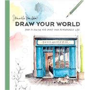 Draw Your World How to Sketch and Paint Your Remarkable Life by Baker, Samantha Dion, 9781984858207