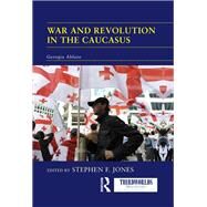War and Revolution in the Caucasus: Georgia Ablaze by Jones; Stephen F., 9780415518208