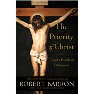 The Priority of Christ by Barron, Robert; George, Francis Eugene Cardinal, 9780801098208