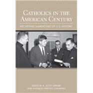 Catholics in the American Century by Appleby, R. Scott; Cummings, Kathleen Sprows, 9780801478208
