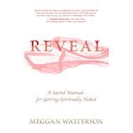 Reveal A Sacred Manual for Getting Spiritually Naked by Watterson, Meggan, 9781401938208