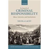 In Search of Criminal Responsibility Ideas, Interests, and Institutions by Lacey, Nicola, 9780199248209