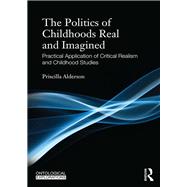 The Politics of Childhoods Real and Imagined: Practical Application of Critical Realism and Childhood Studies by Alderson; Priscilla, 9780415818209