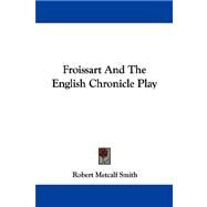 Froissart and the English Chronicle Play by Smith, Robert Metcalf, 9781430498209