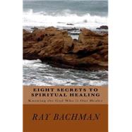 Eight Secrets to Spiritual Healing by Bachman, Ray, 9781522838210