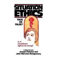 Situation Ethics: True or False? A Dialogue Between Joseph Fletcher and John Warwick Montgomery by Montgomery, John Warwick; Fletcher, Joseph, 9781945978210