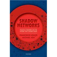 Shadow Networks Financial Disorder and the System that Caused Crisis by Lou, Francisco; Ash, Michael, 9780198828211