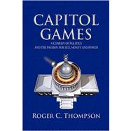 Capitol Games: A Comedy of Politics and the Passion for Sex, Money and Power by Thompson, Roger C., 9781436318211