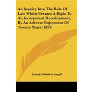 An Inquiry into the Rule of Law Which Creates a Right to an Incorporeal Hereditament, by an Adverse Enjoyment of Twenty Years by Angell, Joseph Kinnicut, 9781437478211