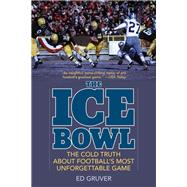 The Ice Bowl The Cold Truth About Football's Most Unforgettable Game by Gruver, Ed, 9781493058211