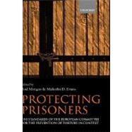 Protecting Prisoners The Standards of the European Committee for the Prevention of Torture in Context by Morgan, Rod; Evans, Malcolm E., 9780198298212