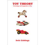 Toy Theory Technology and Imagination in Play by Giddings, Seth, 9780262548212