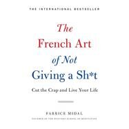 The French Art of Not Giving a Sh*t Cut the Crap and Live Your Life by Midal, Fabrice, 9780316478212