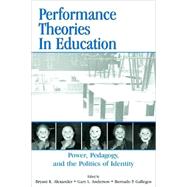 Performance Theories in Education : Power, Pedagogy, and the Politics of Identity by Alexander, Bryant Keith; Anderson, Gary L.; Gallegos, Bernardo, 9780805848212