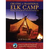 Creating a Traditional Elk Camp Where The Heart Of The Hunt Is Found by Ballard, Jack, 9781592288212