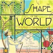The Shape of the World A Portrait of Frank Lloyd Wright by Going, K.L.; Stringer, Lauren, 9781442478213
