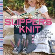 Fun and Fantastical Slippers to Knit Flora, Fauna, and Iconic Styles for Kids and Grownups by Huff, Mary Scott, 9781589238213