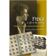 Fresca -- A Life in the Making A Biographer's Quest for a Forgotten Bloomsbury Polymath by Southworth, Helen, 9781845198213