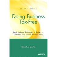 Doing Business Tax-Free Perfectly Legal Techniques to Reduce or Eliminate Your Federal Business Taxes by Cooke, Robert A., 9780471418214