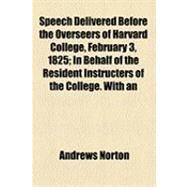 Speech Delivered Before the Overseers of Harvard College, February 3, 1825: In Behalf of the Resident Instructers of the College, With an Introduction by Norton, Andrews, 9781154518214